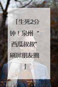 生死2分钟！泉州“西瓜叔叔”刷屏朋友圈