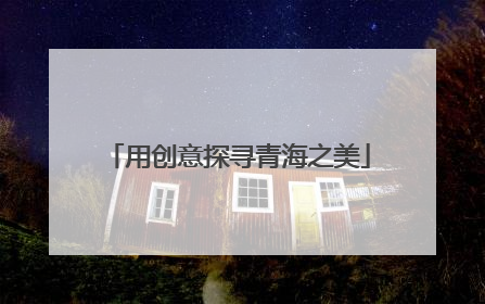 用创意探寻青海之美