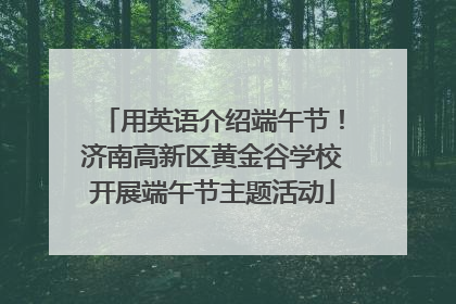 用英语介绍端午节！济南高新区黄金谷学校开展端午节主题活动
