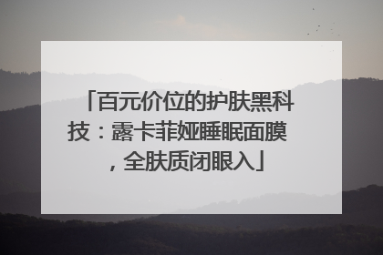 百元价位的护肤黑科技：露卡菲娅睡眠面膜，全肤质闭眼入