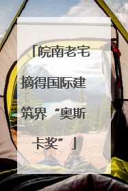 皖南老宅摘得国际建筑界“奥斯卡奖”