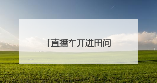 直播车开进田间地头 仁寿农产品乘“数”出山