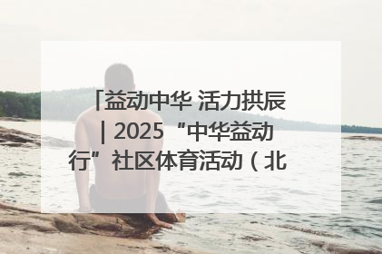 益动中华 活力拱辰｜2025“中华益动行”社区体育活动（北京站）盛大启动