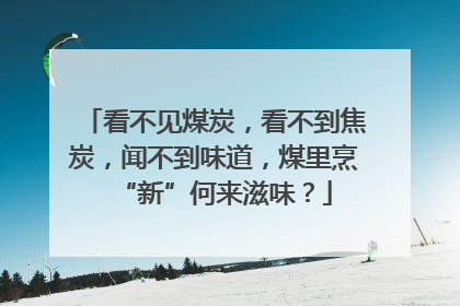 看不见煤炭，看不到焦炭，闻不到味道，煤里烹“新”何来滋味？
