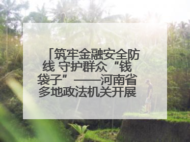 筑牢金融安全防线 守护群众“钱袋子”——河南省多地政法机关开展防范非法金融活动普法宣传活动