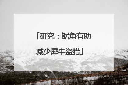 研究：锯角有助减少犀牛盗猎