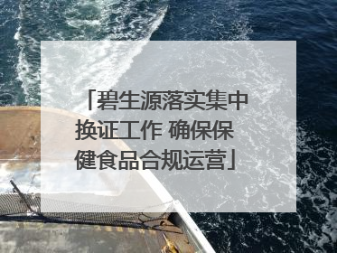 碧生源落实集中换证工作 确保保健食品合规运营