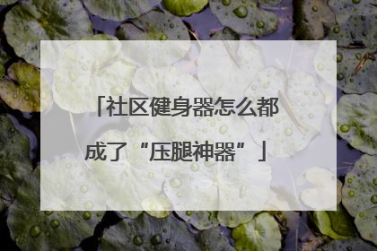 社区健身器怎么都成了“压腿神器”