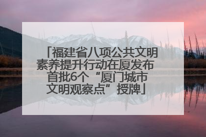 福建省八项公共文明素养提升行动在厦发布 首批6个“厦门城市文明观察点”授牌