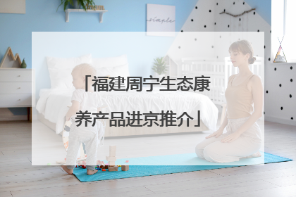 福建周宁生态康养产品进京推介