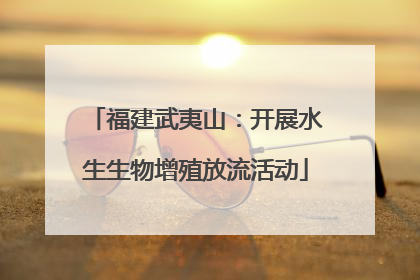 福建武夷山：开展水生生物增殖放流活动