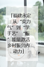 福建永定：从“卖力气”到“学手艺”“赈”能量激活乡村振兴内动力