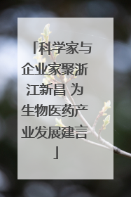 科学家与企业家聚浙江新昌 为生物医药产业发展建言