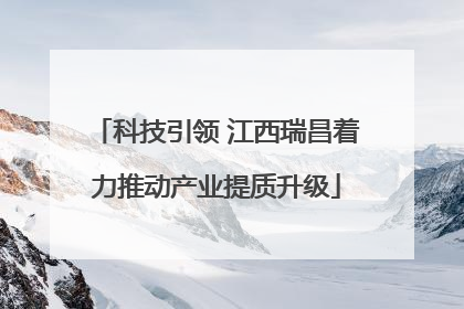 科技引领 江西瑞昌着力推动产业提质升级
