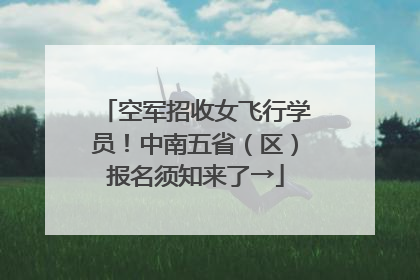 空军招收女飞行学员！中南五省（区）报名须知来了→
