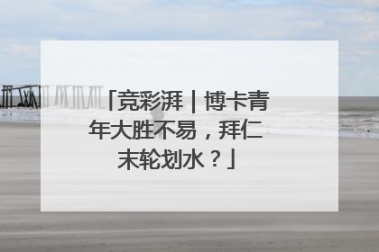 竞彩湃｜博卡青年大胜不易，拜仁末轮划水？