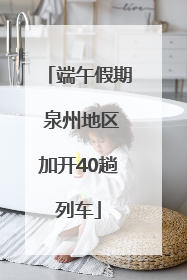 端午假期 泉州地区加开40趟列车