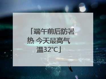 端午前后防暑热 今天最高气温32℃
