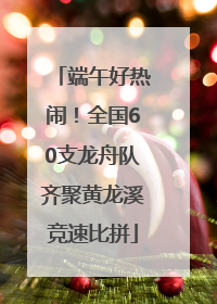 端午好热闹！全国60支龙舟队齐聚黄龙溪竞速比拼