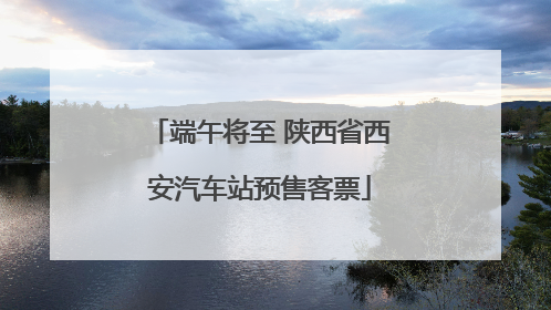 端午将至 陕西省西安汽车站预售客票