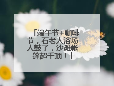端午节+咖啡节，石老人浴场人鼓了，沙滩帐篷超千顶！