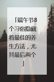 端午节8个习俗隐藏着最佳的养生方法，尤其最后两个