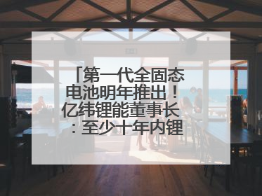 第一代全固态电池明年推出！亿纬锂能董事长：至少十年内锂电池仍是主流