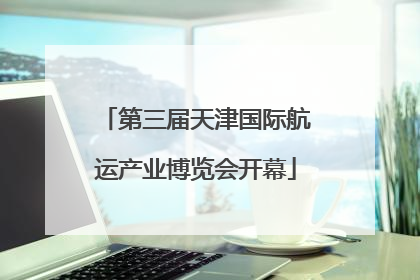 第三届天津国际航运产业博览会开幕