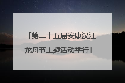 第二十五届安康汉江龙舟节主题活动举行
