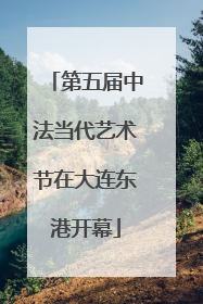 第五届中法当代艺术节在大连东港开幕