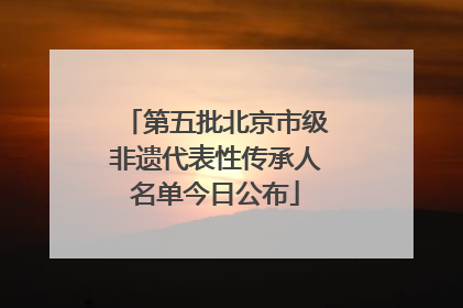 第五批北京市级非遗代表性传承人名单今日公布