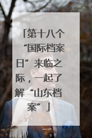 第十八个“国际档案日”来临之际，一起了解“山东档案”