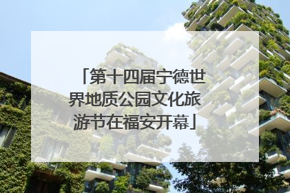 第十四届宁德世界地质公园文化旅游节在福安开幕