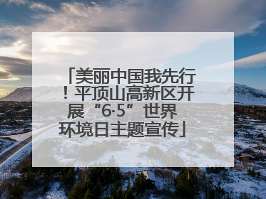 美丽中国我先行！平顶山高新区开展“6·5”世界环境日主题宣传