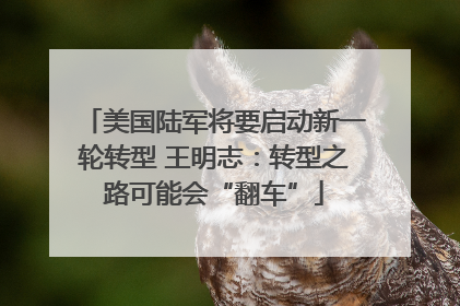 美国陆军将要启动新一轮转型 王明志：转型之路可能会“翻车”