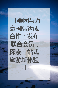 美团与万豪国际达成合作：发布联合会员，探索一站式旅游新体验