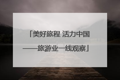 美好旅程 活力中国——旅游业一线观察