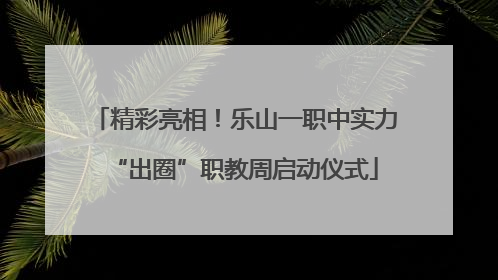 精彩亮相！乐山一职中实力“出圈”职教周启动仪式