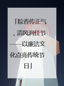 粽香传正气，清风润佳节——以廉洁文化点亮传统节日