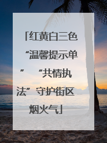 红黄白三色“温馨提示单” “共情执法”守护街区烟火气