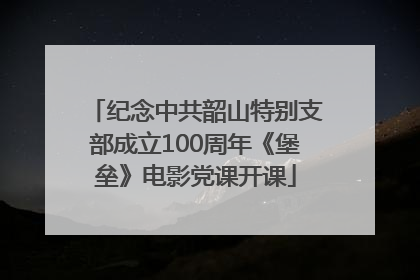 纪念中共韶山特别支部成立100周年《堡垒》电影党课开课