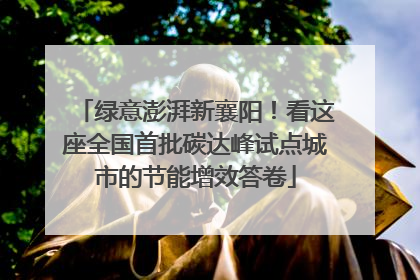 绿意澎湃新襄阳！看这座全国首批碳达峰试点城市的节能增效答卷