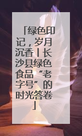 绿色印记，岁月沉香丨长沙县绿色食品“老字号”的时光答卷