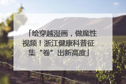 绘穿越漫画，做魔性视频！浙江健康科普征集“卷”出新高度