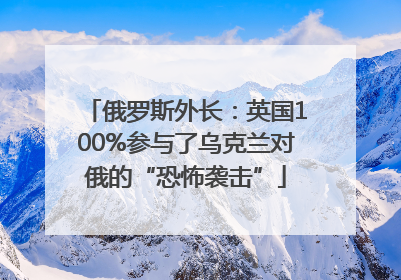 俄罗斯外长：英国100%参与了乌克兰对俄的“恐怖袭击”