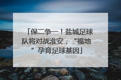 保二争一！盐城足球队将对战淮安，“福地”孕育足球基因