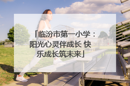 临汾市第一小学：阳光心灵伴成长 快乐成长筑未来