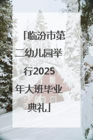 临汾市第二幼儿园举行2025年大班毕业典礼