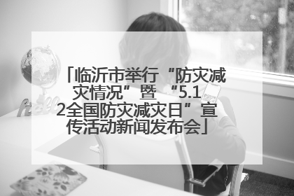 临沂市举行“防灾减灾情况”暨 “5.12全国防灾减灾日”宣传活动新闻发布会