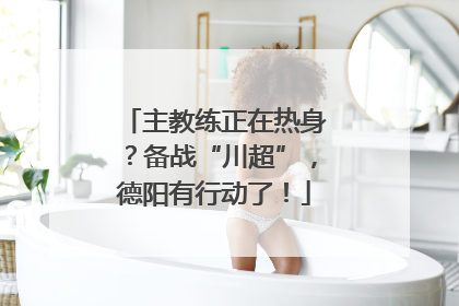 主教练正在热身？备战“川超”，德阳有行动了！